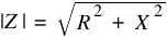 |Z| ~= ~sqrt{R^2 ~+ ~X^2}
