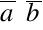overline a ~ overline b